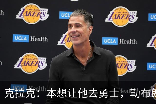 克拉克：本想让他去勇士，勒布朗加盟76人