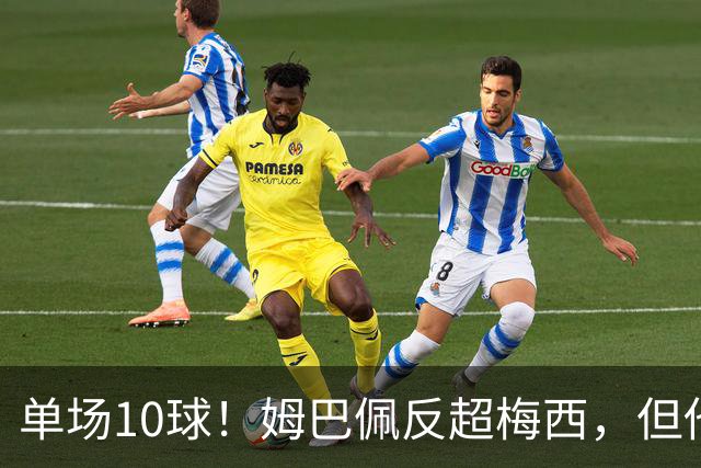 单场10球！姆巴佩反超梅西，但他很不满意...