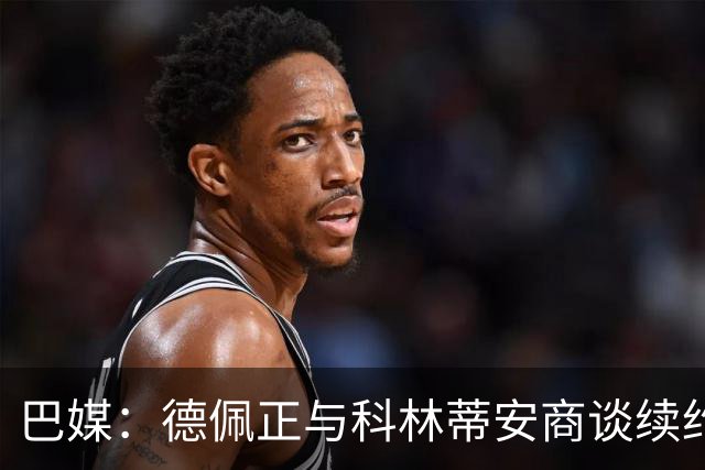 巴媒：德佩正与科林蒂安商谈续约，目前方案为签署2+1形式合同