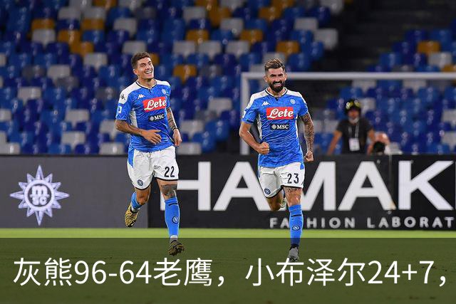 灰熊96-64老鹰，小布泽尔24+7，以赛亚-王20分