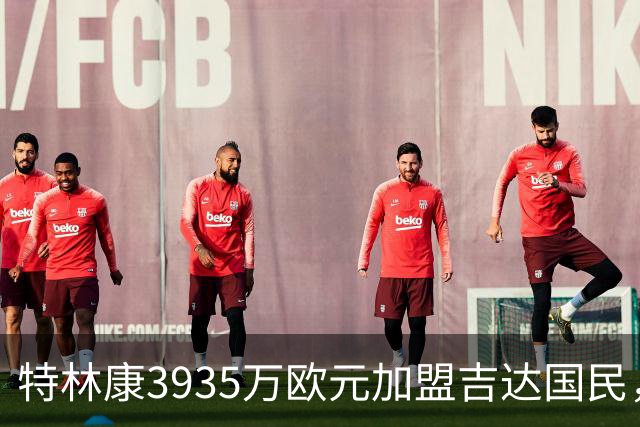 特林康3935万欧元加盟吉达国民，签约四年