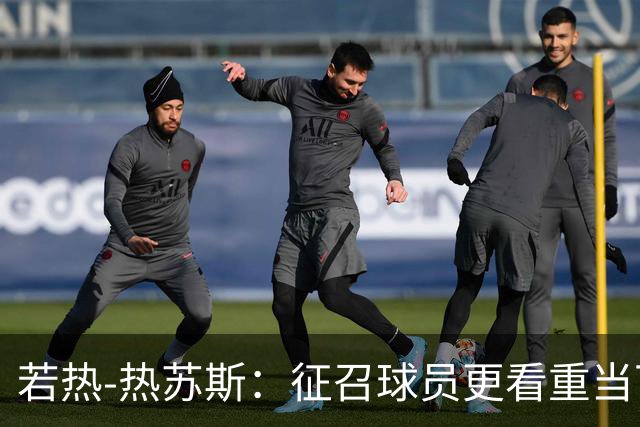 若热-热苏斯：征召球员更看重当下状态；对自己的把握多于疑虑
