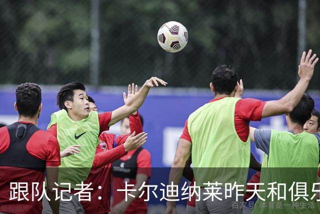 跟队记者：卡尔迪纳莱昨天和俱乐部高层开会后住在了米兰内洛