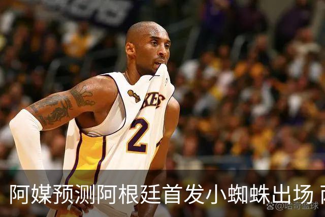 阿媒预测阿根廷首发小蜘蛛出场 两位置存疑70分换号？