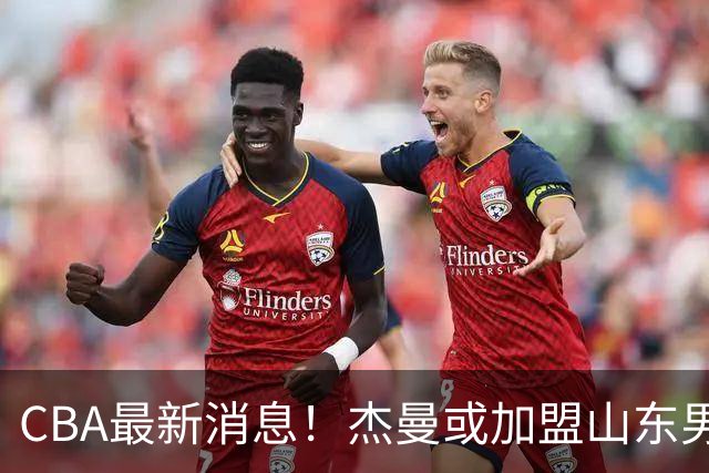 CBA最新消息！杰曼或加盟山东男篮，胡金秋下家二选一